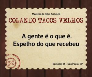 Leia mais sobre o artigo COLANDO TACOS VELHOS – Capítulo 14- A gente é o que é. Espelho do que recebeu