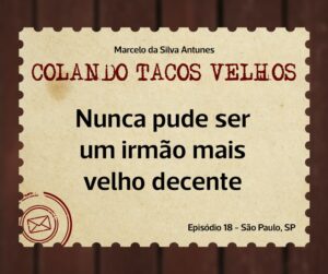 Leia mais sobre o artigo COLANDO TACOS VELHOS – Capítulo 18 – Nunca pude ser um irmão mais velho decente