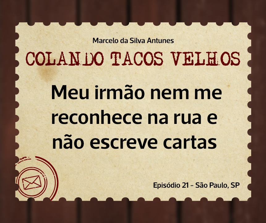 No momento, você está visualizando COLANDO TACOS VELHOS – Capítulo – 21- Meu irmão nem me reconhece na rua e não escreve cartas