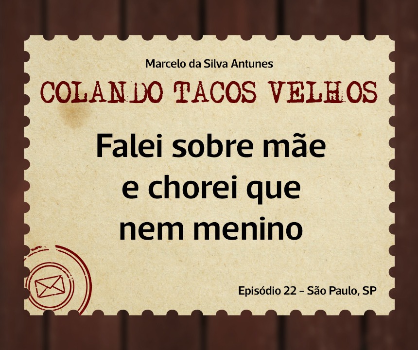 No momento, você está visualizando COLANDO TACOS VELHOS – Capítulo 22 – Falei sobre mãe e chorei que nem menino