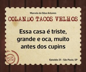 Leia mais sobre o artigo COLANDO TACOS VELHOS – Capítulo 31 – essa casa é triste, grande e oca, muito antes dos cupins